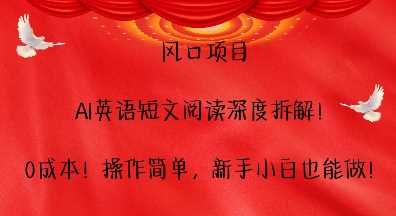 风口项目，AI英语短文阅读深度拆解，0成本，操作简单，新手小白也能做