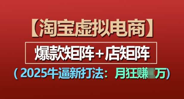 淘宝虚拟电商，2025牛逼新打法：爆款矩阵+店矩阵，月入过万