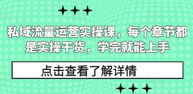 私域流量运营实操课，每个章节都是实操干货，学完就能上手